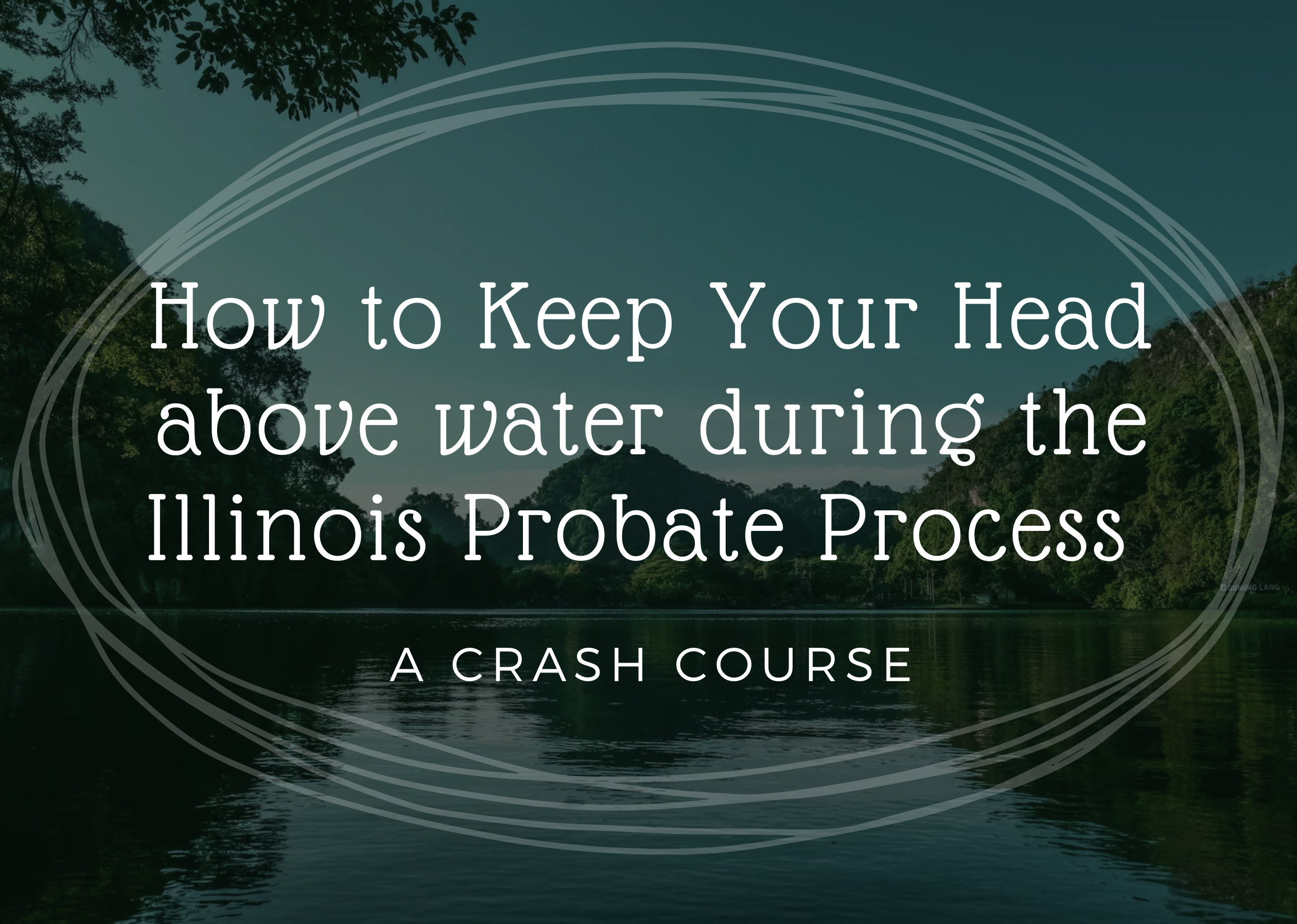 How to Keep Your Head above water during the Illinois Probate Process, a crash course